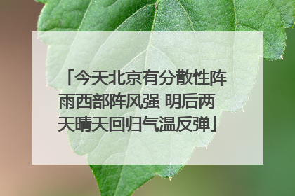 今天北京有分散性阵雨西部阵风强 明后两天晴天回归气温反弹
