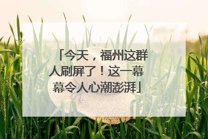 今天，福州这群人刷屏了！这一幕幕令人心潮澎湃