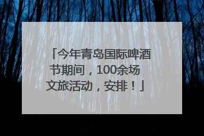 今年青岛国际啤酒节期间，100余场文旅活动，安排！