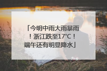 今明中雨大雨暴雨！浙江跌至17℃！端午还有明显降水