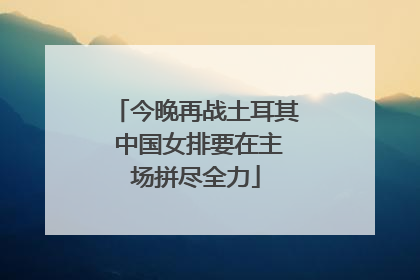 今晚再战土耳其 中国女排要在主场拼尽全力