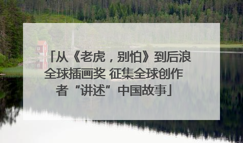 从《老虎，别怕》到后浪全球插画奖 征集全球创作者“讲述”中国故事