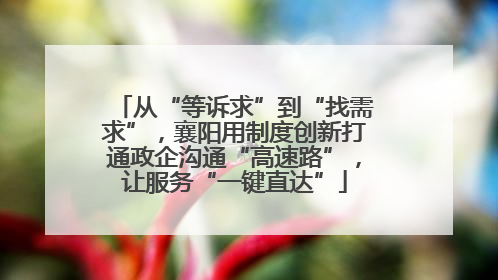 从“等诉求”到“找需求”，襄阳用制度创新打通政企沟通“高速路”，让服务“一键直达”