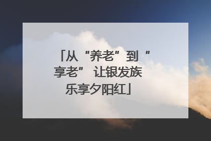 从“养老”到“享老” 让银发族乐享夕阳红