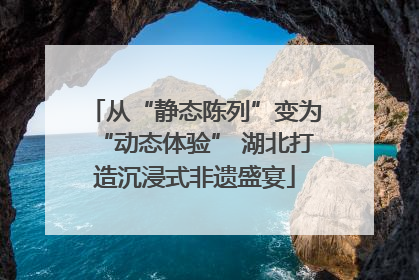 从“静态陈列”变为“动态体验” 湖北打造沉浸式非遗盛宴