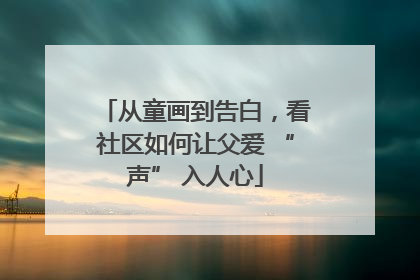从童画到告白，看社区如何让父爱 “声” 入人心