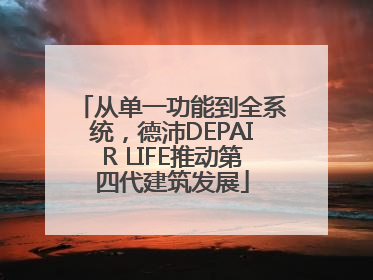 从单一功能到全系统，德沛DEPAIR LIFE推动第四代建筑发展