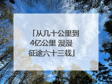 从几十公里到4亿公里 漫漫征途六十三载
