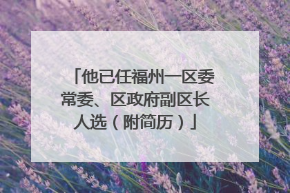 他已任福州一区委常委、区政府副区长人选（附简历）