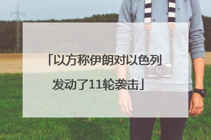 以方称伊朗对以色列发动了11轮袭击