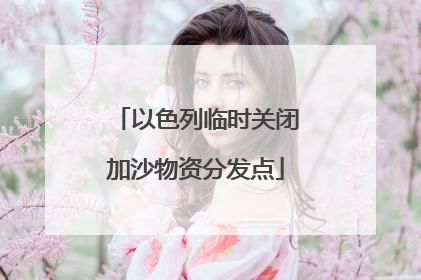 以色列临时关闭加沙物资分发点
