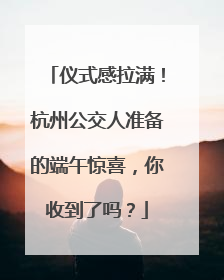 仪式感拉满！杭州公交人准备的端午惊喜，你收到了吗？