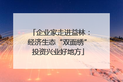 企业家走进益林：经济生态“双面绣” 投资兴业好地方