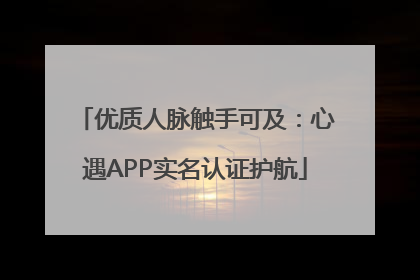 优质人脉触手可及：心遇APP实名认证护航