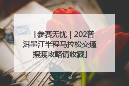 参赛无忧｜202普洱墨江半程马拉松交通摆渡攻略请收藏