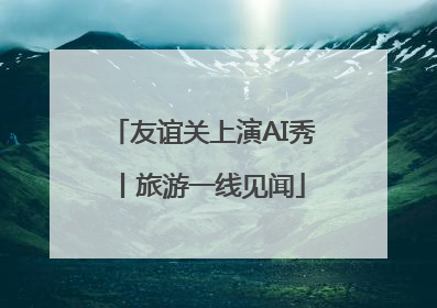 友谊关上演AI秀丨旅游一线见闻