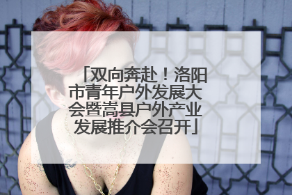 双向奔赴！洛阳市青年户外发展大会暨嵩县户外产业发展推介会召开