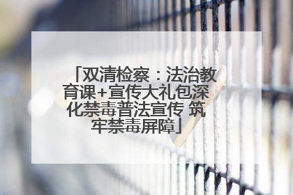 双清检察：法治教育课+宣传大礼包深化禁毒普法宣传 筑牢禁毒屏障