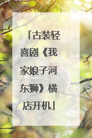 古装轻喜剧《我家娘子河东狮》横店开机