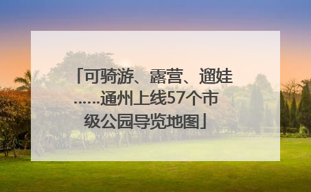可骑游、露营、遛娃……通州上线57个市级公园导览地图