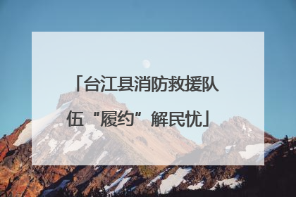 台江县消防救援队伍“履约”解民忧