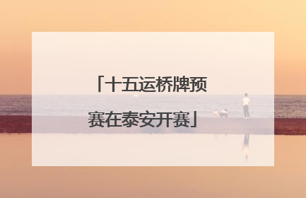 十五运桥牌预赛在泰安开赛