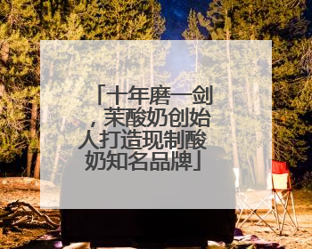 十年磨一剑，茉酸奶创始人打造现制酸奶知名品牌