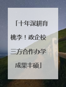 十年深耕育桃李！政企校三方合作办学成果丰硕