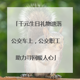 千元生日礼物遗落公交车上，公交职工助力寻回暖人心