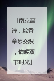 南京高淳：粽香童梦交织，情暖双节时光
