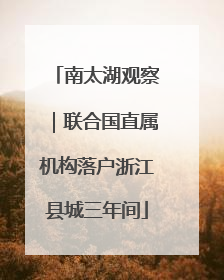 南太湖观察｜联合国直属机构落户浙江县城三年间
