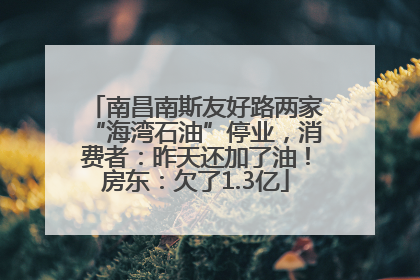 南昌南斯友好路两家“海湾石油”停业，消费者：昨天还加了油！房东：欠了1.3亿