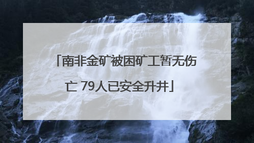 南非金矿被困矿工暂无伤亡 79人已安全升井