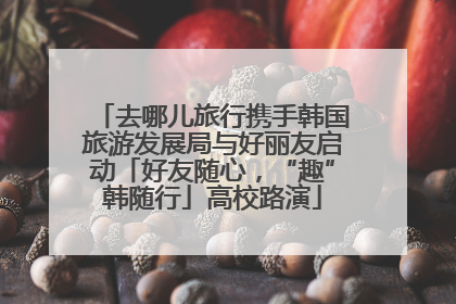 去哪儿旅行携手韩国旅游发展局与好丽友启动「好友随心，“趣”韩随行」高校路演