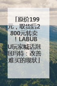 原价199元，取货后2800元转卖！LABUBU玩家喊话泡泡玛特：改善难买的现状