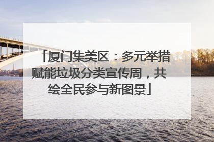 厦门集美区：多元举措赋能垃圾分类宣传周，共绘全民参与新图景