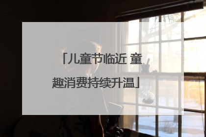 儿童节临近 童趣消费持续升温