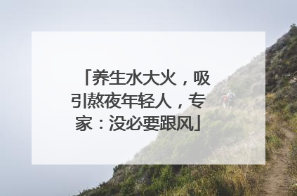 养生水大火，吸引熬夜年轻人，专家：没必要跟风