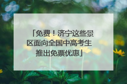 免费！济宁这些景区面向全国中高考生推出免票优惠