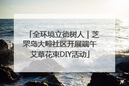 全环境立德树人｜芝罘岛大疃社区开展端午艾草花束DIY活动