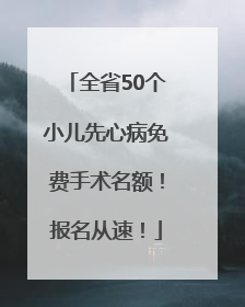 全省50个小儿先心病免费手术名额！报名从速！
