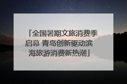 全国暑期文旅消费季启幕 青岛创新驱动滨海旅游消费新热潮