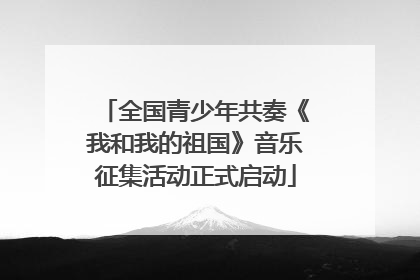 全国青少年共奏《我和我的祖国》音乐征集活动正式启动