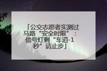公交志愿者实测过马路“安全时限”：信号灯剩“车道-1秒”请止步