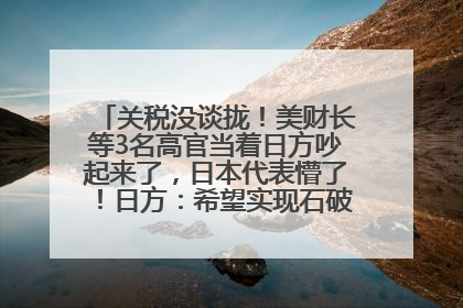 关税没谈拢！美财长等3名高官当着日方吵起来了，日本代表懵了！日方：希望实现石破茂与特朗普的会晤