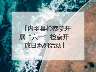 内乡县检察院开展“六一”检察开放日系列活动