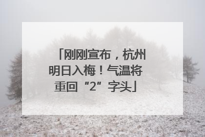 刚刚宣布，杭州明日入梅！气温将重回“2”字头