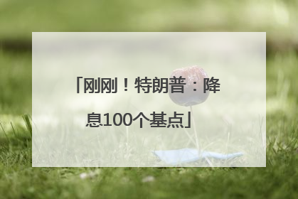 刚刚！特朗普：降息100个基点