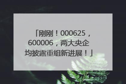 刚刚！000625，600006，两大央企均披露重组新进展！