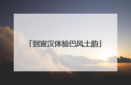 到宣汉体验巴风土韵